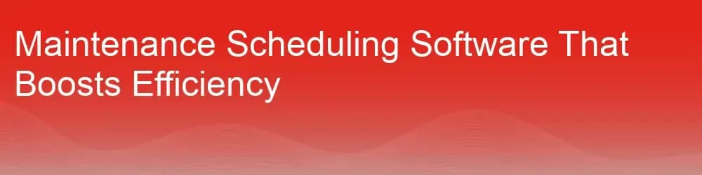 Maintenance Scheduling Software That Boosts Efficiency Maintenance Scheduling Software That Boosts Efficiency